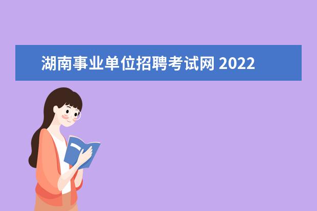 湖南事业单位招聘考试网 2022年湖南省事业单位考试科目有哪些