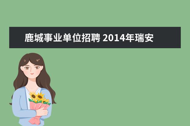 鹿城事业单位招聘 2014年瑞安市招聘事业单位工作人员的成绩的公告出来...