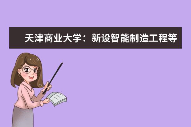 天津商业大学:新设智能制造工程等四个新工科专业