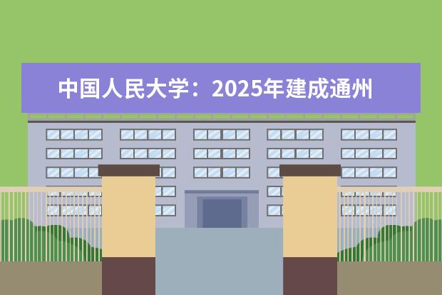 中国人民大学:2025年建成通州新校区