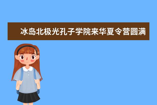 冰岛北极光孔子学院来华夏令营圆满结束