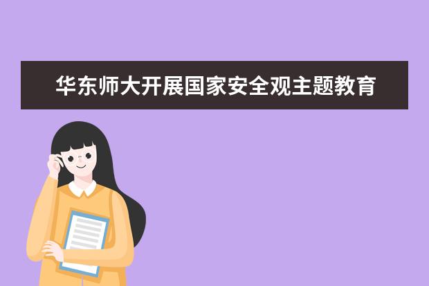 华东师大开展国家安全观主题教育