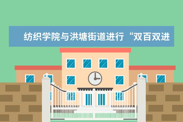 纺织学院与洪塘街道进行“双百双进”对接