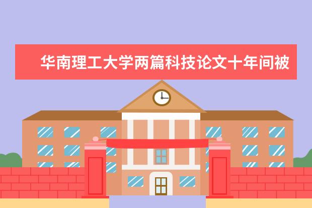 华南理工大学两篇科技论文十年间被引次数居全国前十