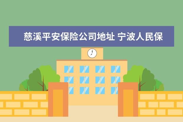 慈溪平安保险公司地址 宁波人民保险车险地址