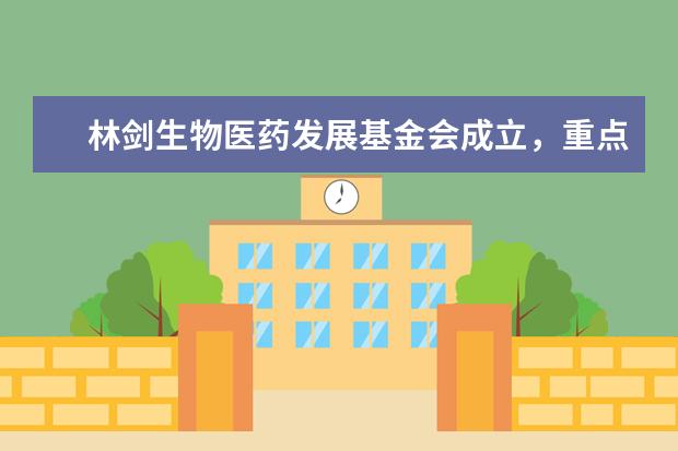 林剑生物医药发展基金会成立,重点资助暨南大学生物医药发展