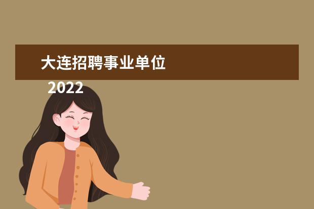 大连招聘事业单位 
  2022大连事业单位报名入口官网3