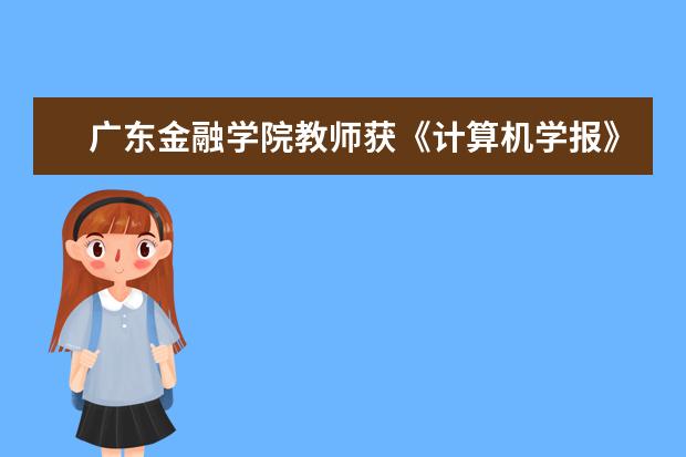 广东金融学院教师获《计算机学报》2011-2015年度优秀论文奖