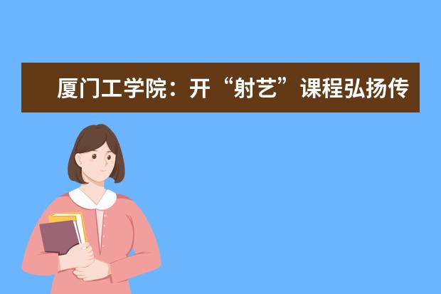厦门工学院:开“射艺”课程弘扬传统文化