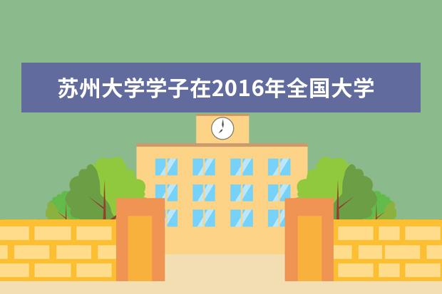 苏州大学学子在2016年全国大学生计算机设计大赛决赛中再获佳绩