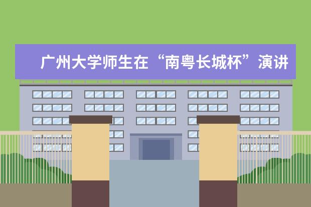 广州大学师生在“南粤长城杯”演讲比赛中获奖