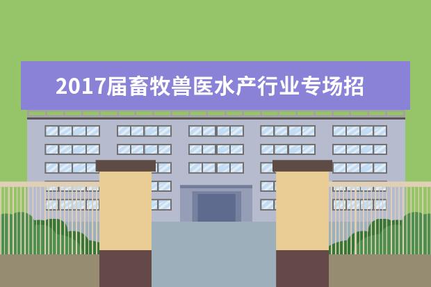 2017届畜牧兽医水产行业专场招聘会在华南农业大学举行
