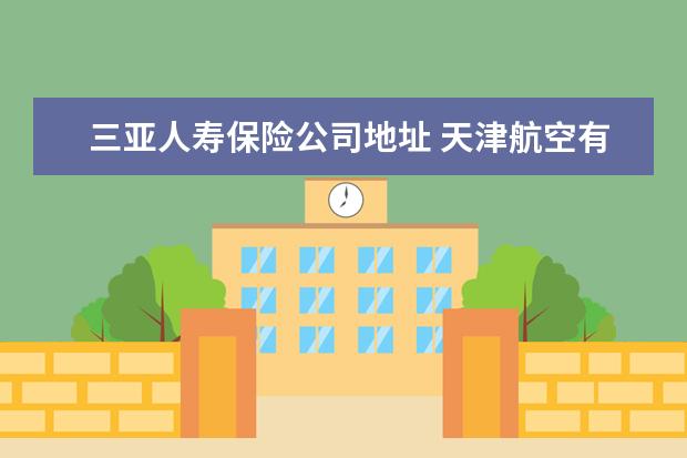 三亚人寿保险公司地址 天津航空有限责任公司怎么样?