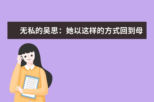 无私的吴思：她以这样的方式回到母校