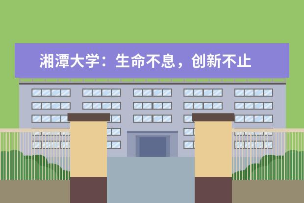 湘潭大学：生命不息，创新不止