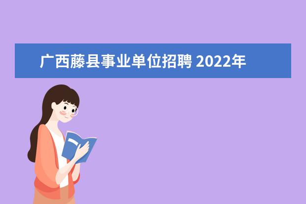 广西藤县事业单位招聘 2022年广西藤县事业单位面试成绩