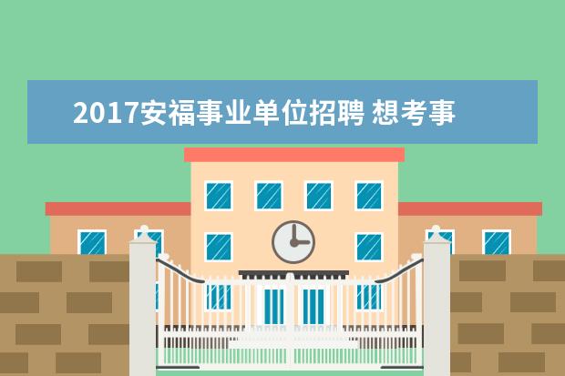 2017安福事业单位招聘 想考事业单位,事业单位都有哪些?