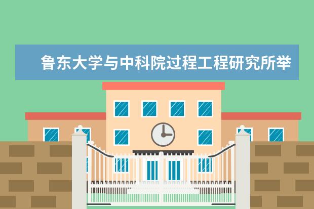 鲁东大学与中科院过程工程研究所举行合作交流洽谈会