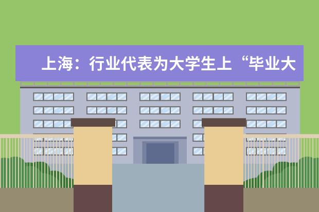 上海:行业代表为大学生上“毕业大课”