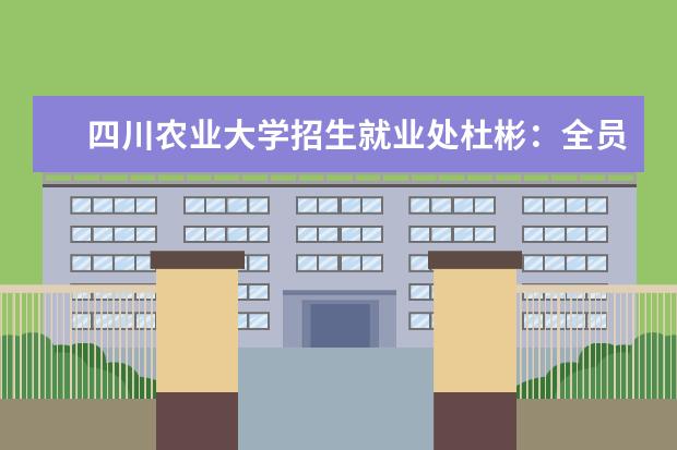 四川农业大学招生就业处杜彬：全员导师制、可修读双学位 鼓励学生个性发展