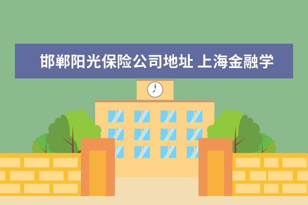 邯郸阳光保险公司地址 上海金融学院的相关资料..?