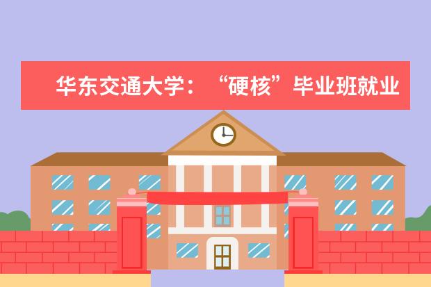 华东交通大学:“硬核”毕业班就业率达100%