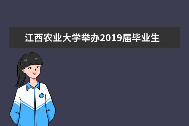 江西农业大学举办2019届毕业生校园招聘会暨在赣校友企业专场招聘会