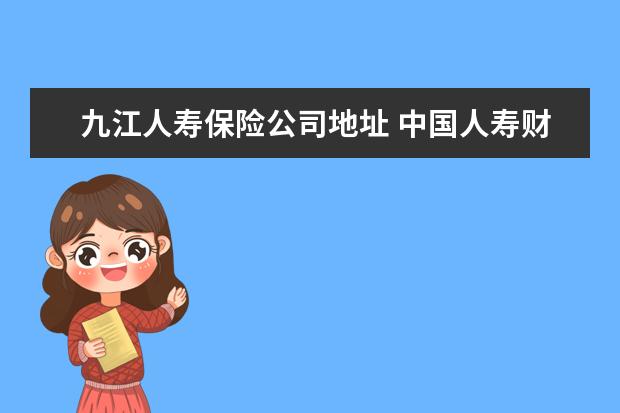 九江人寿保险公司地址 中国人寿财产保险股份有限公司瑞昌支公司怎么样? - ...