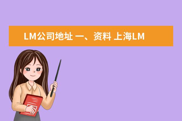 LM公司地址 一、资料 上海LM(集团)有限公司的前身是以生产“LM...