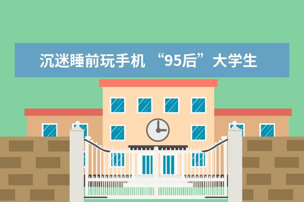 沉迷睡前玩手机 “95后”大学生是“最缺觉一代”?