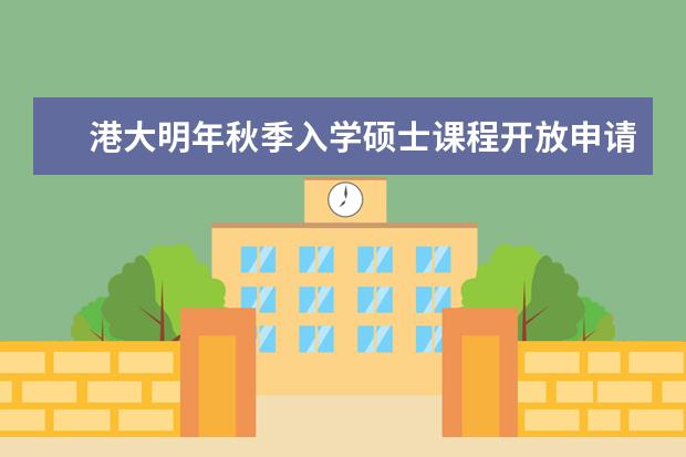 港大明年秋季入学硕士课程开放申请