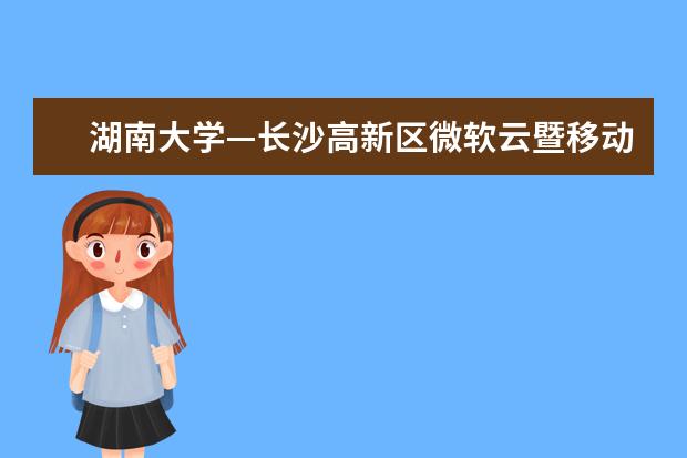 湖南大学—长沙高新区微软云暨移动应用孵化平台人才实训基地成立