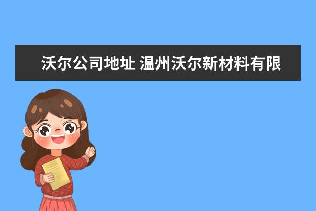 沃尔公司地址 温州沃尔新材料有限公司怎么样?