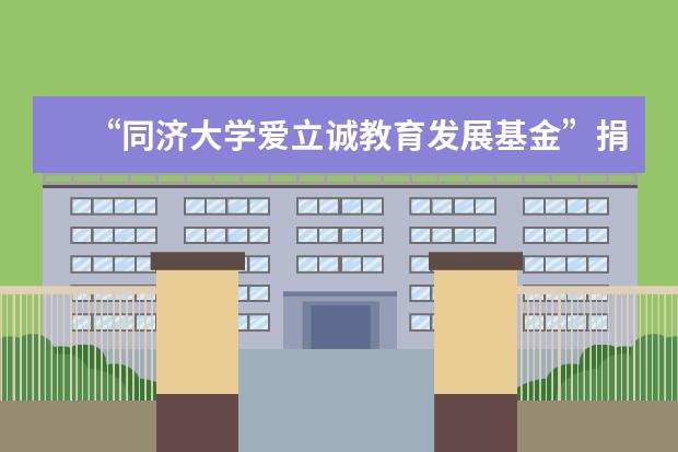 “同济大学爱立诚教育发展基金”捐赠签约仪式成功举行