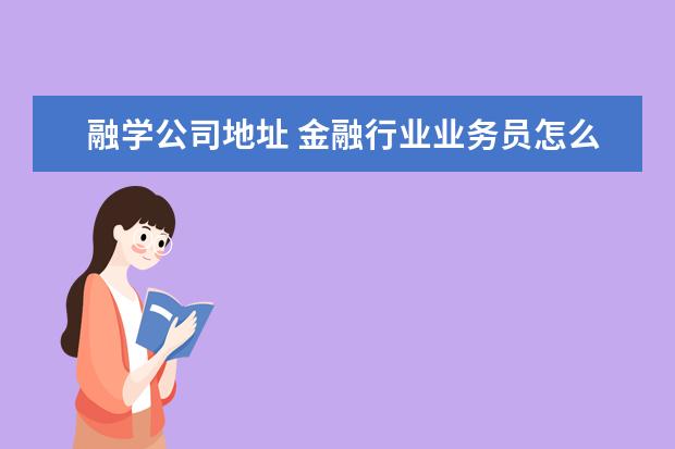融学公司地址 金融行业业务员怎么拓展业务