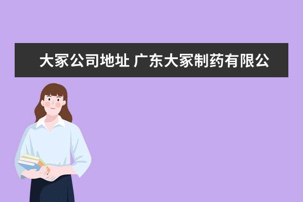 大冢公司地址 广东大冢制药有限公司电话是多少?