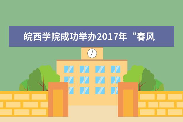 皖西学院成功举办2017年“春风行动”双选会