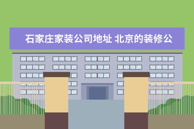 石家庄家装公司地址 北京的装修公司哪家好