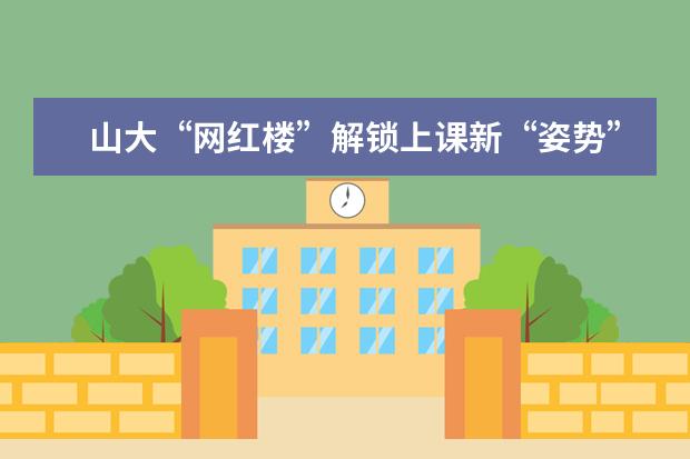 山大“网红楼”解锁上课新“姿势”