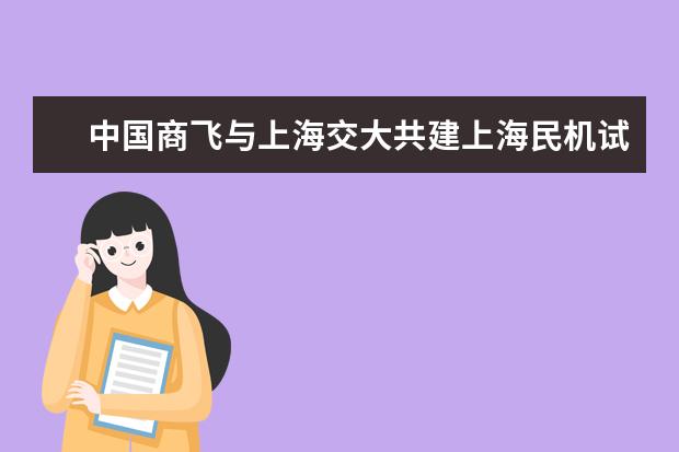 中国商飞与上海交大共建上海民机试飞工程技术研究中心(筹)揭牌