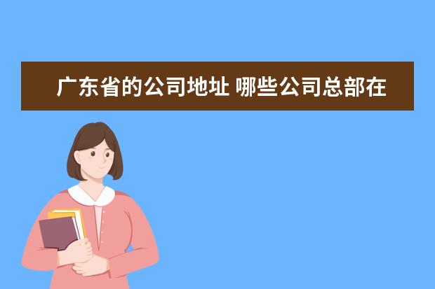广东省的公司地址 哪些公司总部在广州