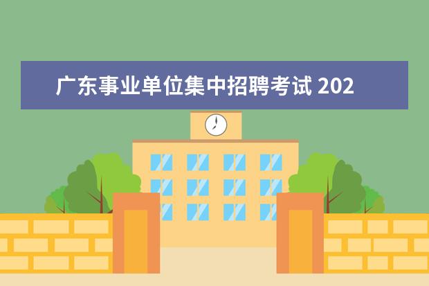 广东事业单位集中招聘考试 2021广东省事业单位集中招聘考试内容有哪些? - 百度...