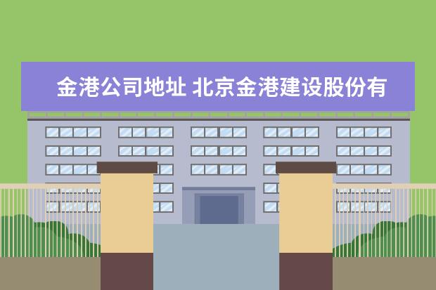 金港公司地址 北京金港建设股份有限公司电话是多少?