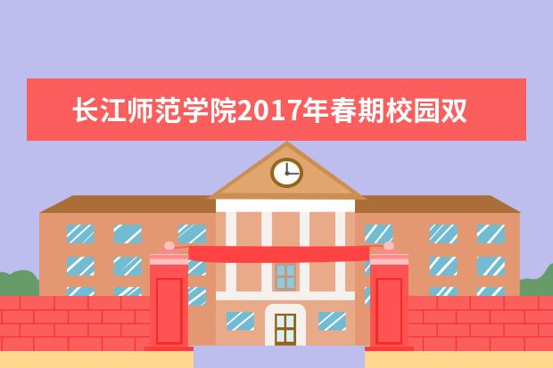 长江师范学院2017年春期校园双选会引进290家企业,提供了约11000个岗位