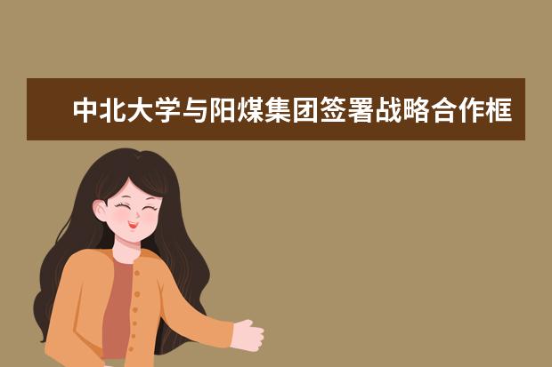 中北大学与阳煤集团签署战略合作框架协议