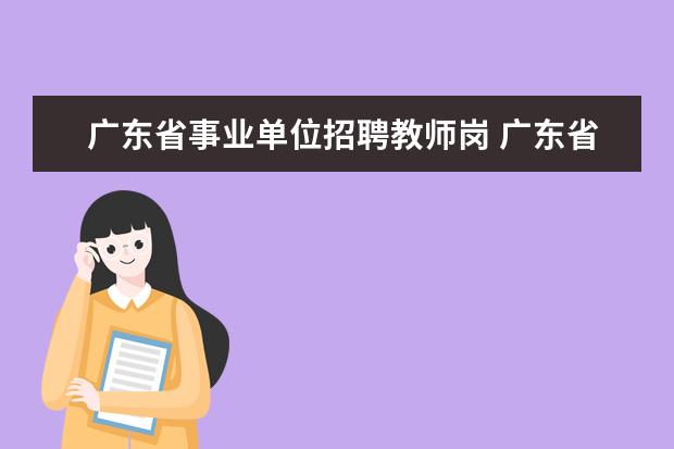 广东省事业单位招聘教师岗 广东省教师编制怎么考?