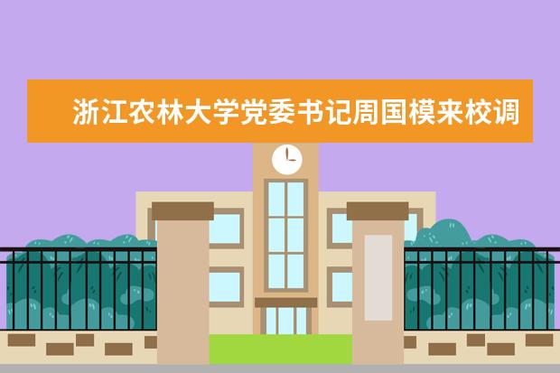 浙江农林大学党委书记周国模来校调研国家重点实验室管理等工作