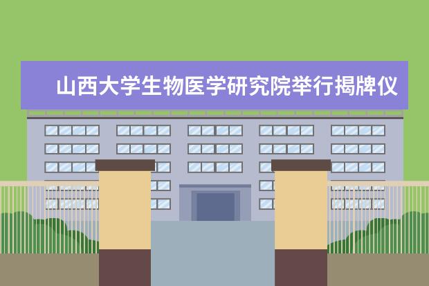 山西大学生物医学研究院举行揭牌仪式