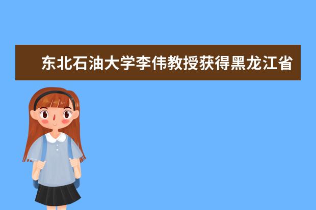 东北石油大学李伟教授获得黑龙江省第九届“教学名师”奖