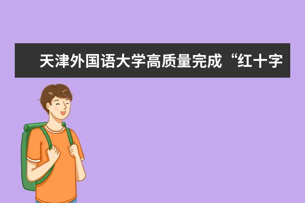天津外国语大学高质量完成“红十字实践育人示范基地”建设任务